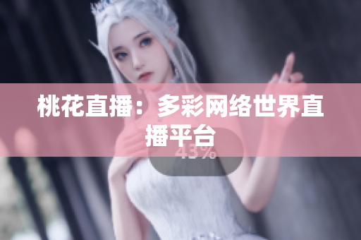 桃花直播：多彩网络世界直播平台
