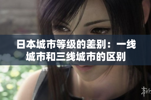 日本城市等级的差别：一线城市和三线城市的区别