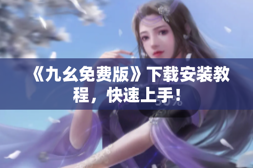 《九幺免费版》下载安装教程，快速上手！