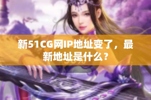 新51CG网IP地址变了，最新地址是什么？