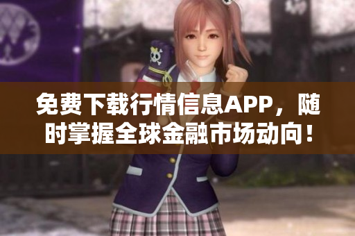 免费下载行情信息APP，随时掌握全球金融市场动向！