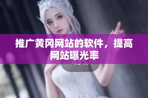 推广黄冈网站的软件，提高网站曝光率