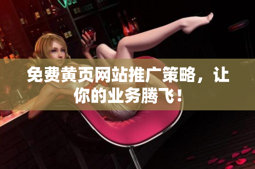 免费黄页网站推广策略，让你的业务腾飞！