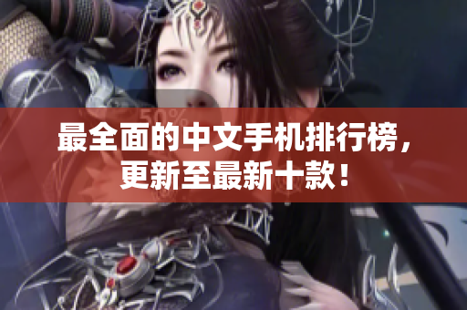 最全面的中文手机排行榜，更新至最新十款！