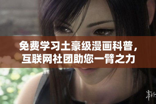 免费学习土豪级漫画科普，互联网社团助您一臂之力