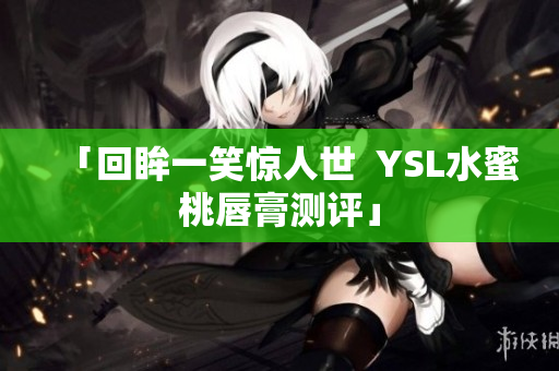 「回眸一笑惊人世  YSL水蜜桃唇膏测评」