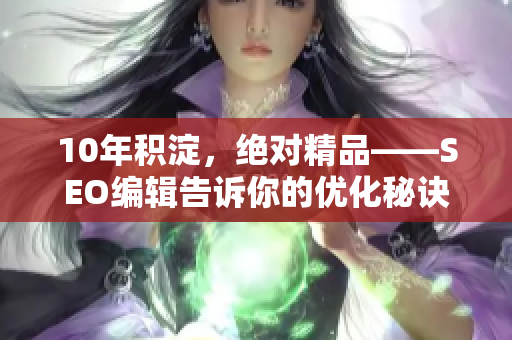 10年积淀，绝对精品——SEO编辑告诉你的优化秘诀