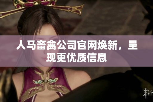 人马畜禽公司官网焕新，呈现更优质信息