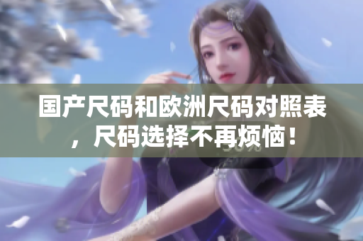 国产尺码和欧洲尺码对照表，尺码选择不再烦恼！