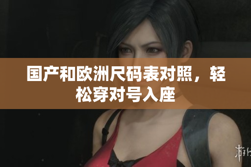 国产和欧洲尺码表对照，轻松穿对号入座