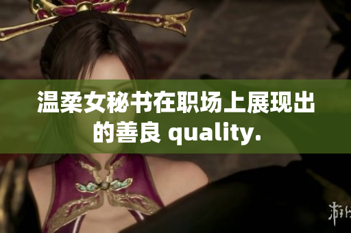 温柔女秘书在职场上展现出的善良 quality.