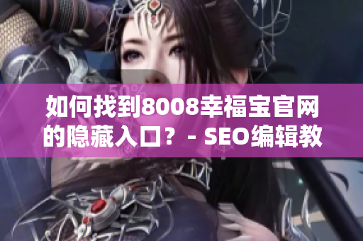 如何找到8008幸福宝官网的隐藏入口？- SEO编辑教育