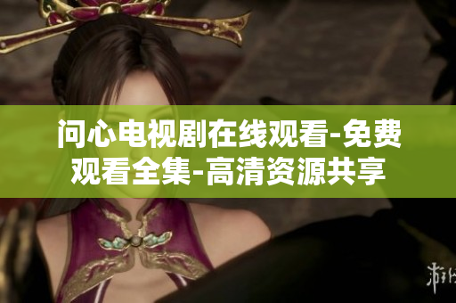 问心电视剧在线观看-免费观看全集-高清资源共享