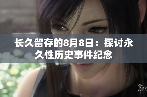 长久留存的8月8日：探讨永久性历史事件纪念