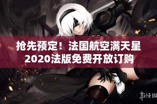 抢先预定！法国航空满天星2020法版免费开放订购