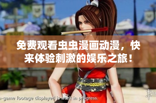 免费观看虫虫漫画动漫，快来体验刺激的娱乐之旅！