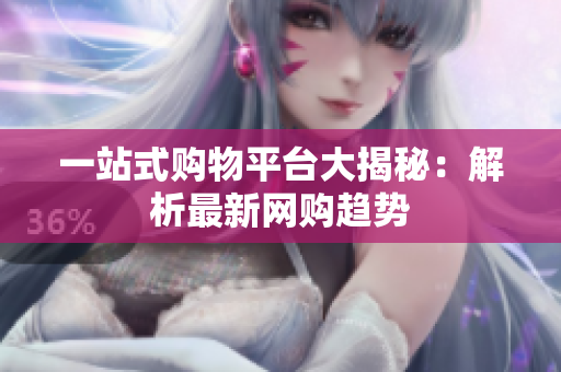 一站式购物平台大揭秘：解析最新网购趋势