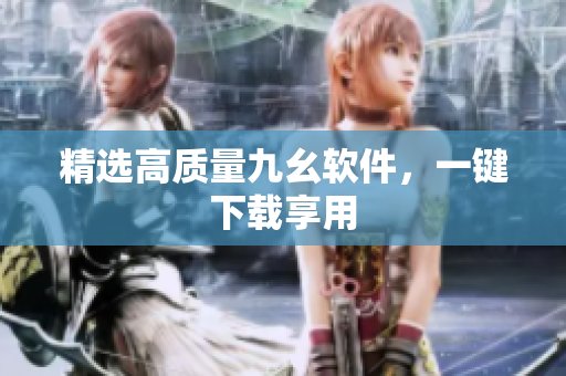 精选高质量九幺软件，一键下载享用