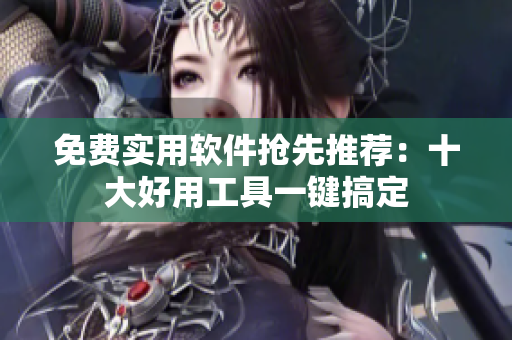 免费实用软件抢先推荐：十大好用工具一键搞定
