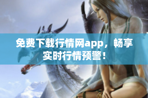 免费下载行情网app，畅享实时行情预警！