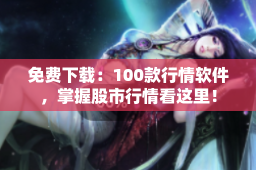 免费下载：100款行情软件，掌握股市行情看这里！