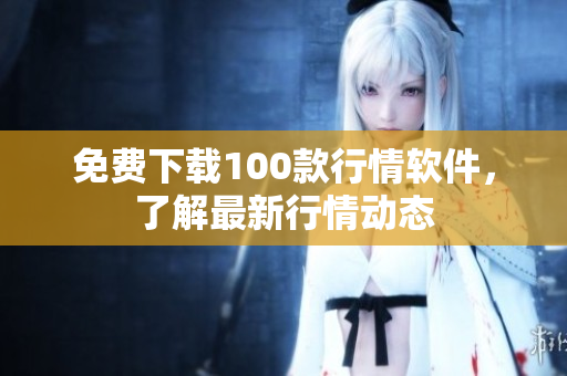免费下载100款行情软件，了解最新行情动态