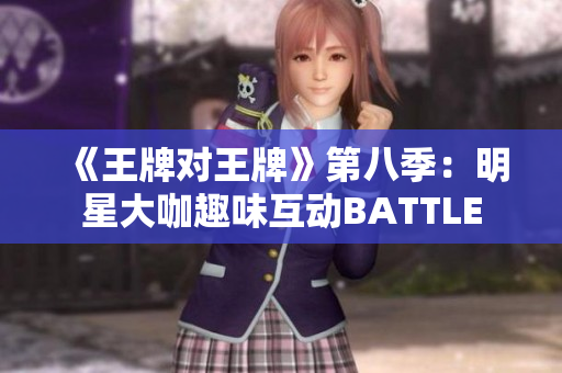 《王牌对王牌》第八季：明星大咖趣味互动BATTLE