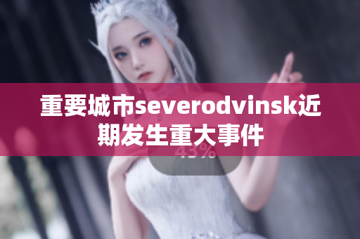 重要城市severodvinsk近期发生重大事件