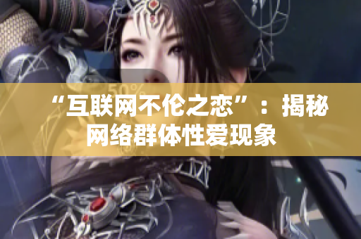 “互联网不伦之恋”：揭秘网络群体性爱现象