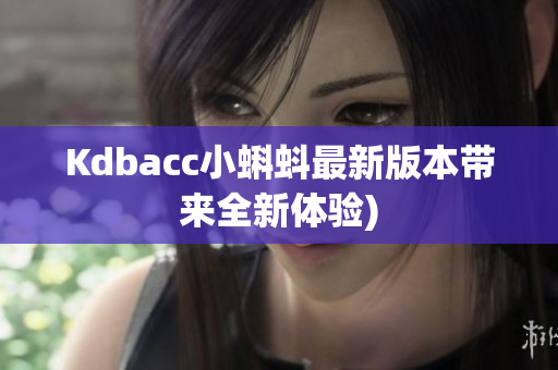 Kdbacc小蝌蚪最新版本带来全新体验)
