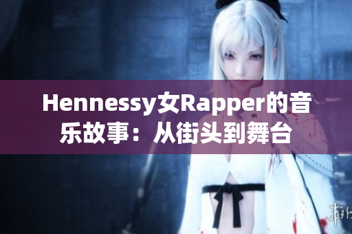 Hennessy女Rapper的音乐故事：从街头到舞台