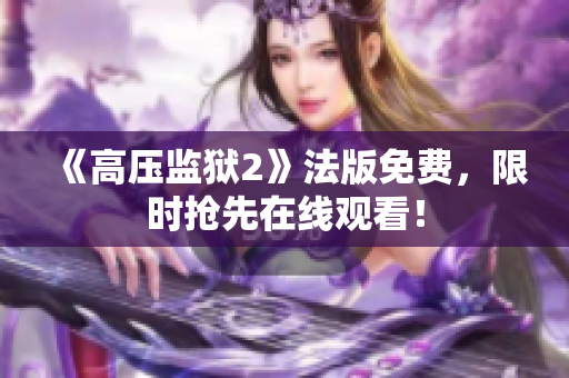 《高压监狱2》法版免费，限时抢先在线观看！