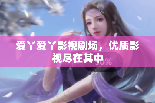 爱丫爱丫影视剧场，优质影视尽在其中