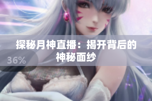 探秘月神直播：揭开背后的神秘面纱