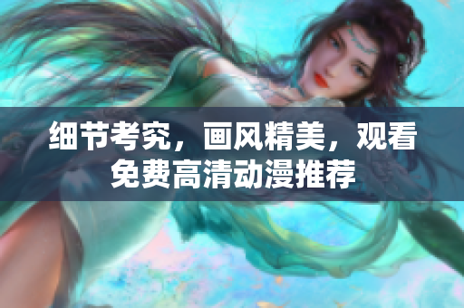 细节考究，画风精美，观看免费高清动漫推荐