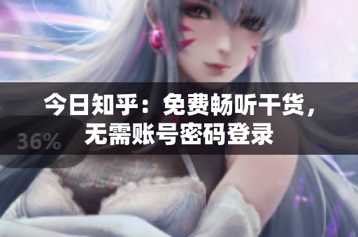 今日知乎：免费畅听干货，无需账号密码登录
