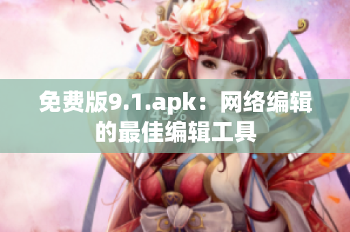 免费版9.1.apk：网络编辑的最佳编辑工具