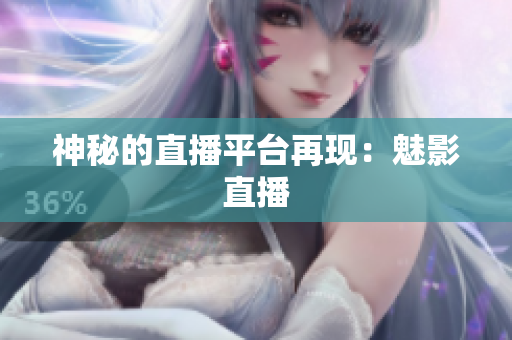 神秘的直播平台再现：魅影直播