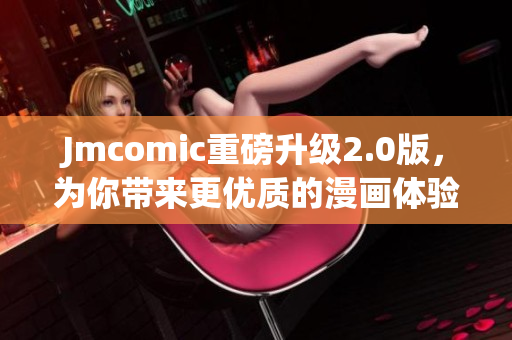 Jmcomic重磅升级2.0版，为你带来更优质的漫画体验