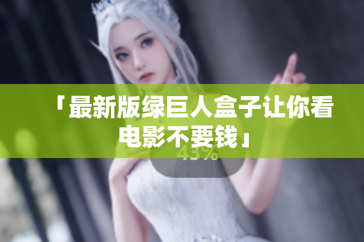 「最新版绿巨人盒子让你看电影不要钱」