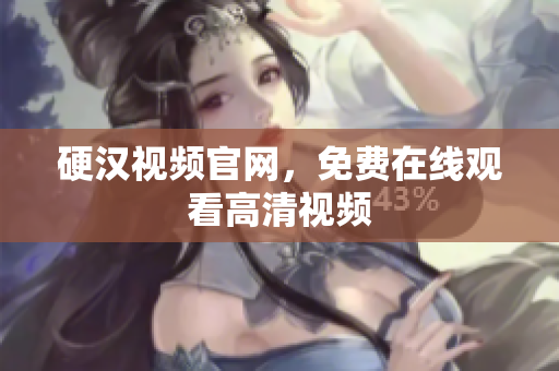 硬汉视频官网，免费在线观看高清视频