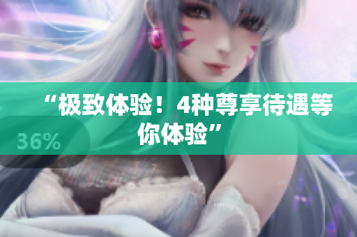 “极致体验！4种尊享待遇等你体验”