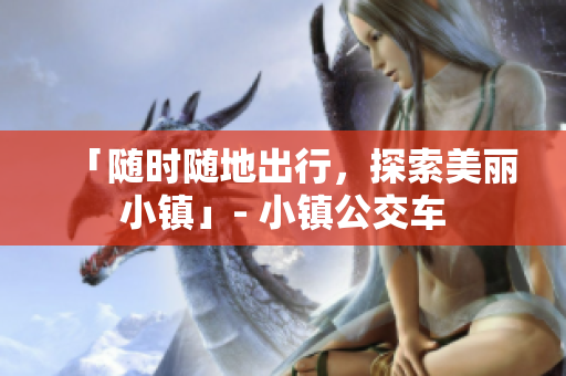 「随时随地出行，探索美丽小镇」- 小镇公交车