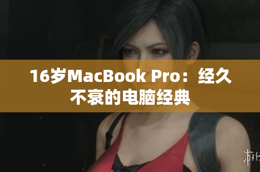 16岁MacBook Pro：经久不衰的电脑经典