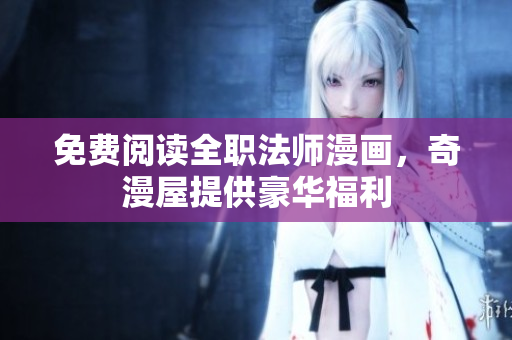 免费阅读全职法师漫画，奇漫屋提供豪华福利