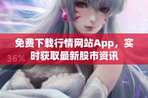 免费下载行情网站App，实时获取最新股市资讯