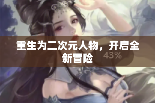 重生为二次元人物，开启全新冒险
