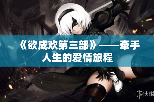 《欲成欢第三部》——牵手人生的爱情旅程