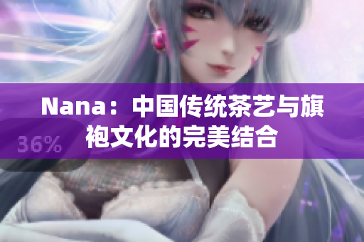 Nana：中国传统茶艺与旗袍文化的完美结合
