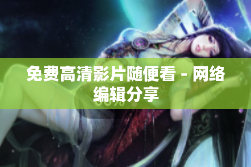 免费高清影片随便看 - 网络编辑分享